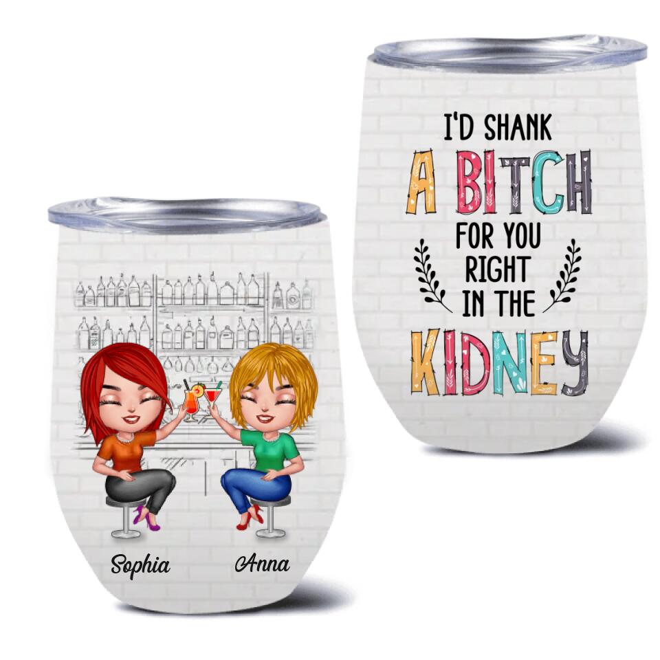Personalized Besties Wine Tumbler - Gift For Friends/Besties - I'd Shank A Bitch For You Right In The Kidney