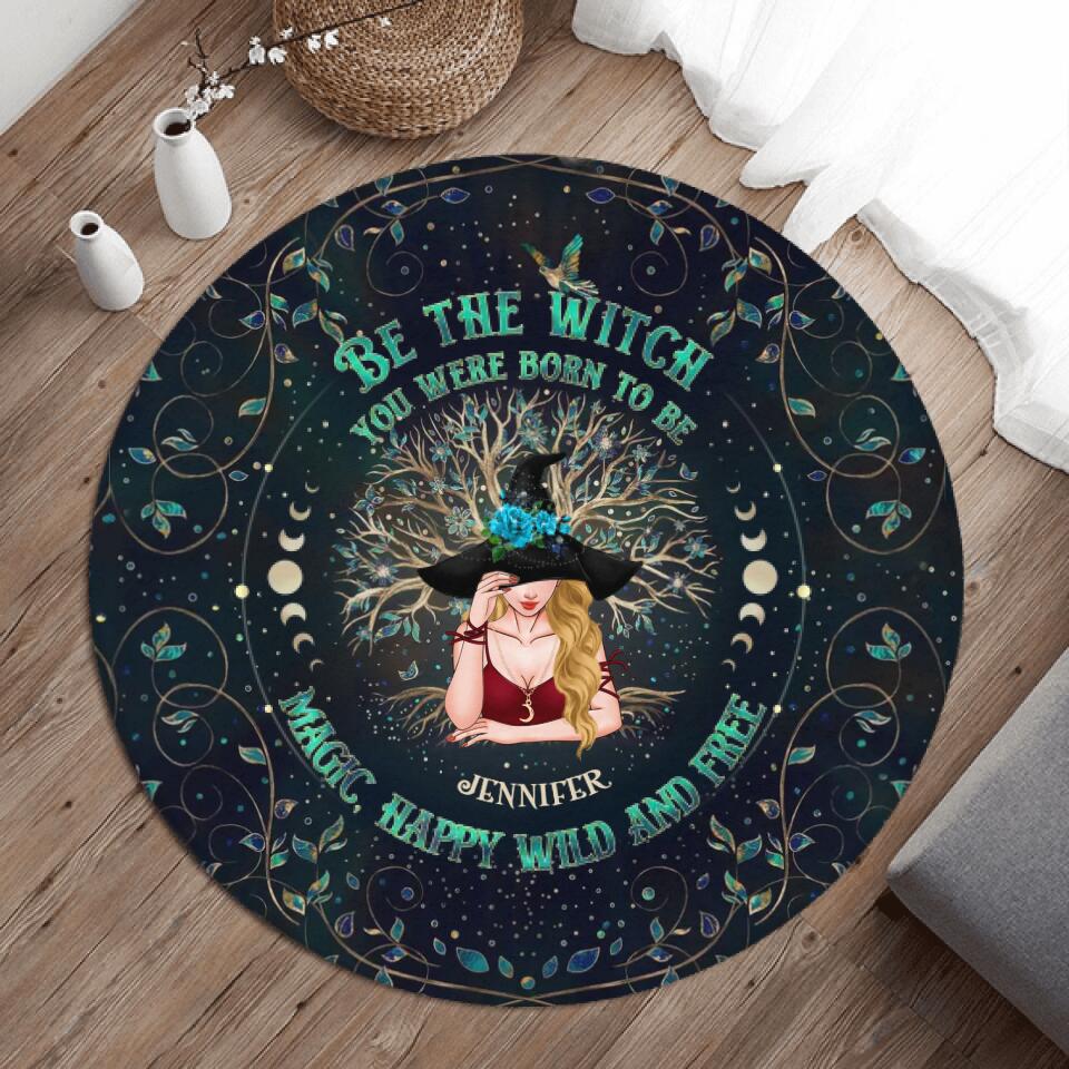 Personalized Witch Round Rug - Gift Idea For Witch Lovers - Be The Witch You Were Born To Be Magic, Happy Wild And Free