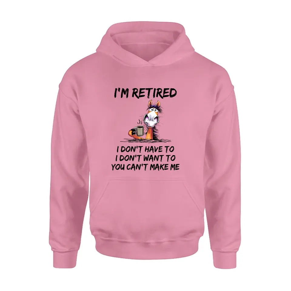Personalized Shirt/Hoodie - Gift Idea For The Retired - I'm Retired I Don't Have To I Don't Want To You Can't Make Me