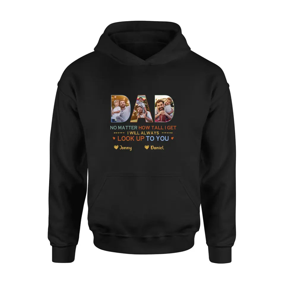 Personalized Dad Photo Shirt/Hoodie - Father's Day Gift Idea - No Matter How Tall I Get I Will Always Look Up To You