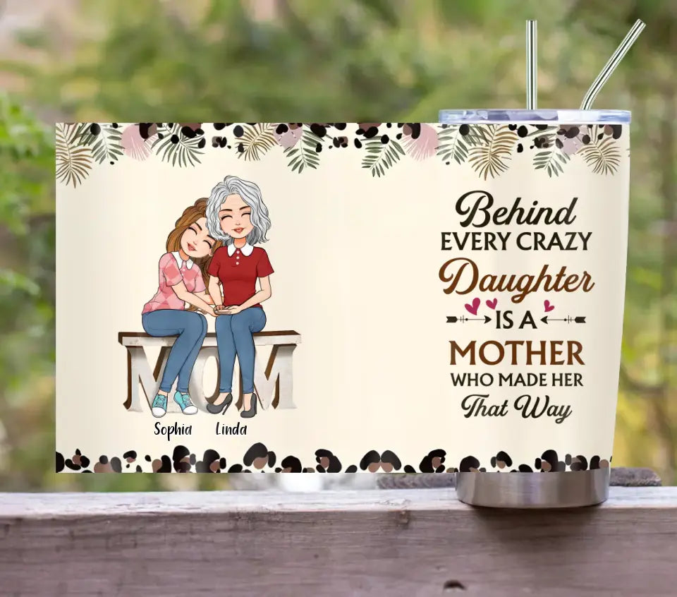 Personalized Mom & Daughter Tumbler - Gift Idea For Mother From Daughter - Behind Every Crazy Daughter Is A Mother Who Made Her That Way