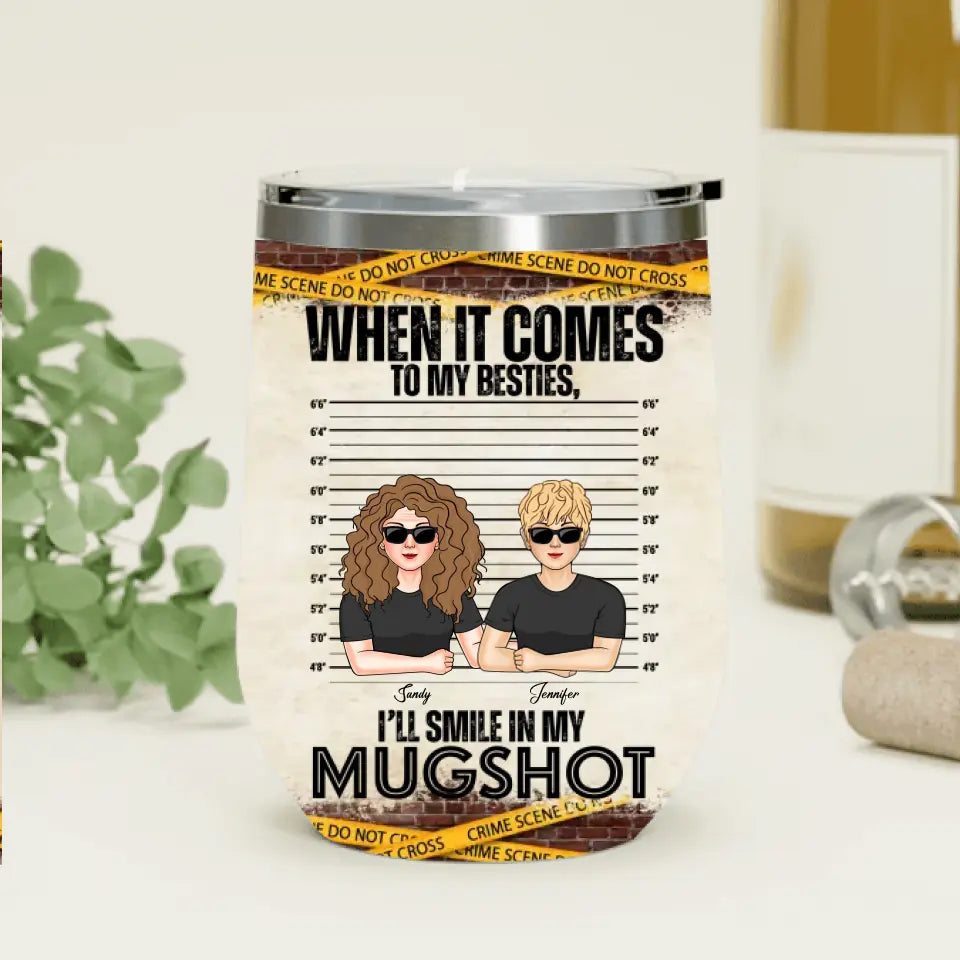 Personalized Besties Wine Tumbler - Up to 6 Besties - Gift Idea for Friends/Besties - When It Comes To My Besties I'll Smile In My Mugshot