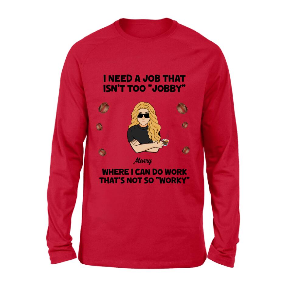 Personalized I Need A Job Shirt/Pullover Hoodie - Gift Idea For Office Worker/Co-worker - I Need A Job That Isn't Too " Jobby"