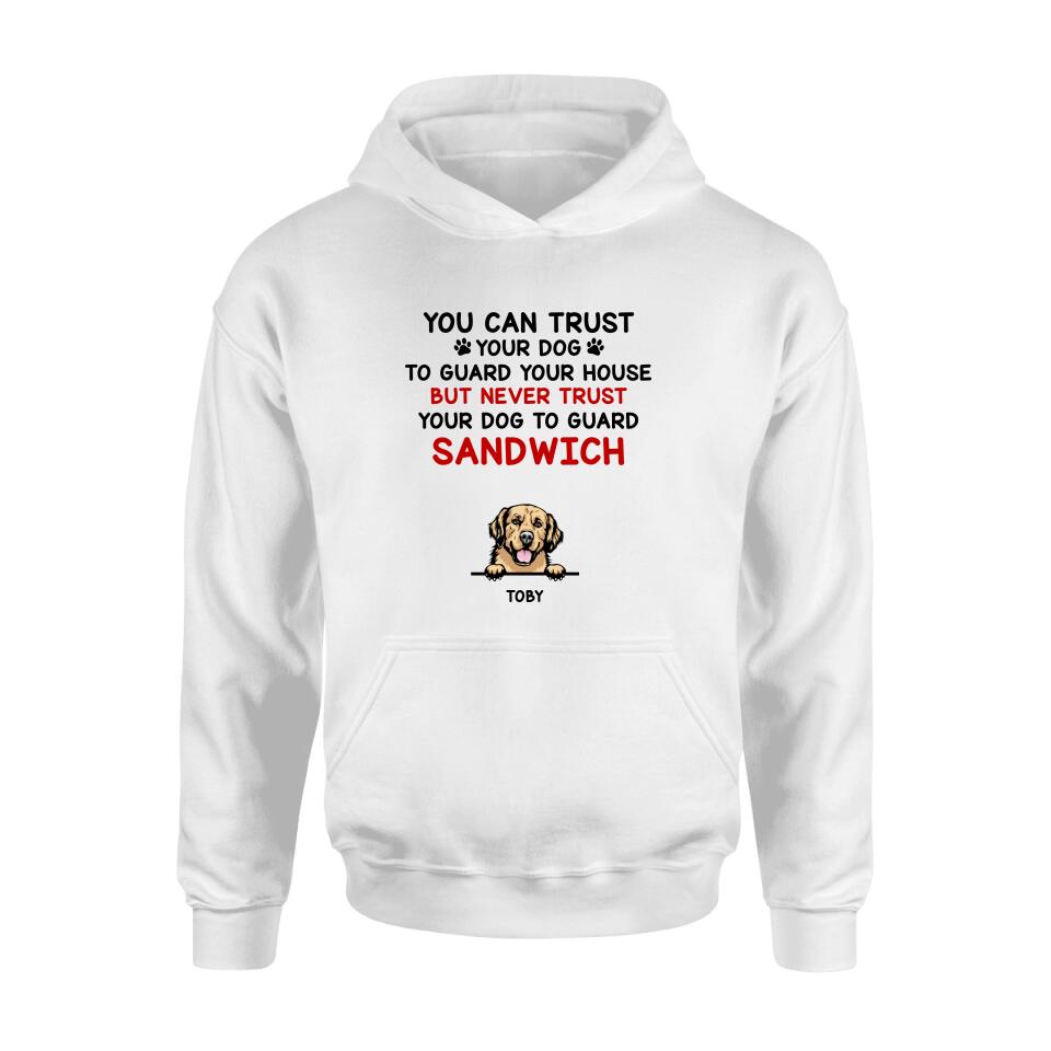 Personalized Funny Dog Shirt/Hoodie - Gift Idea For Dog Lovers - Up To 5 Dogs - You Can Trust Your Dog To Guard Your House But Never Trust Your Dog To Guard Sandwich