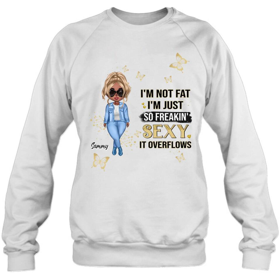 Personalized Girl T-shirt/Long Sleeve/Sweatshirt/Hoodie - Gift For Girls/Friends/Birthday Gift - I'm Not Fat I'm Just So Freakin' Sexy It Overflows