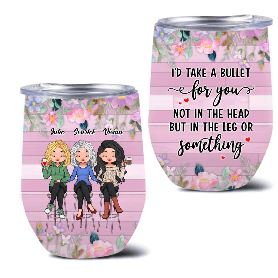 Personalized Besties Wine Tumbler - Up to 3 Girls - Gift Idea For Friends/Besties/Sisters - I'd Take A Bullet For You Not In The Head But In The Leg Or Something