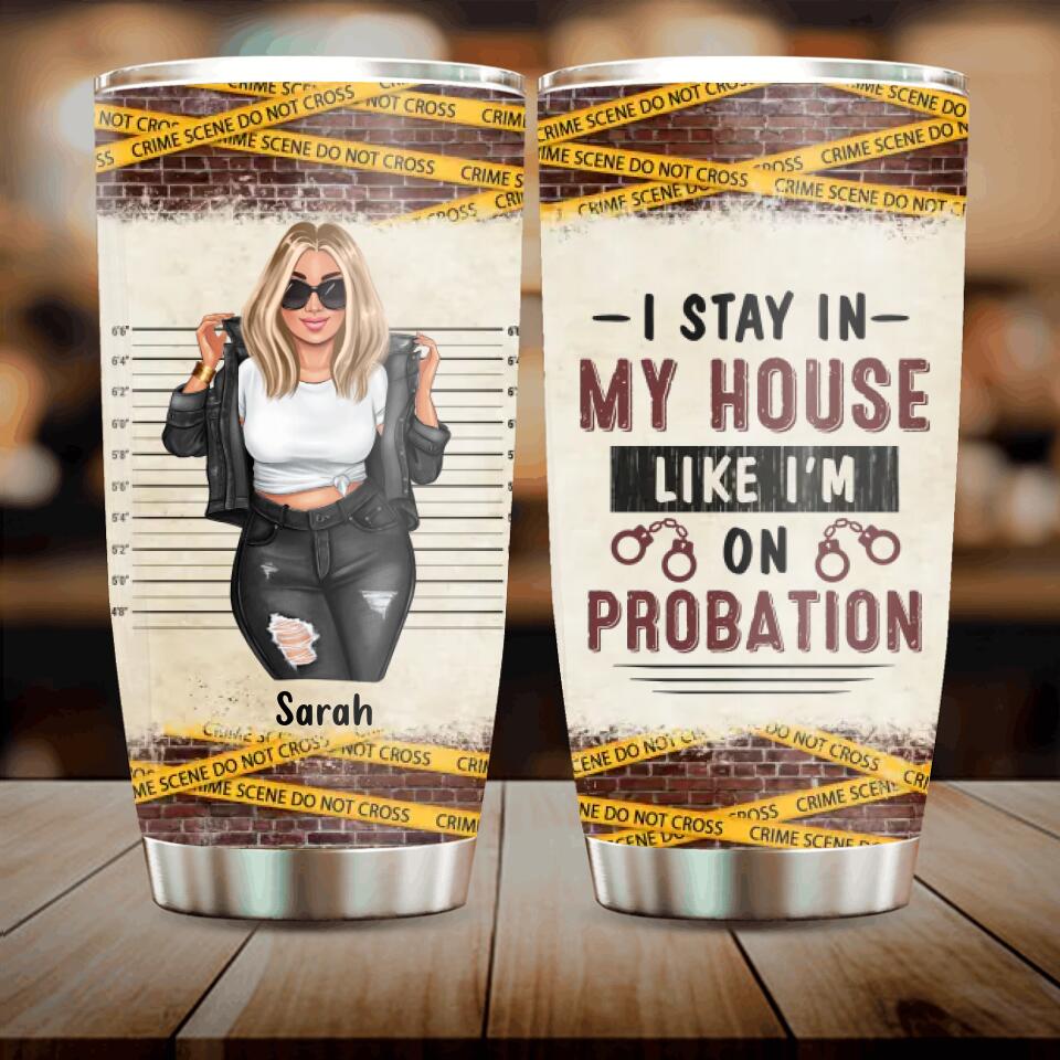 Personalized Girl Tumbler - Gift Idea For Girl - I Stay In My House Like I'm On Probation