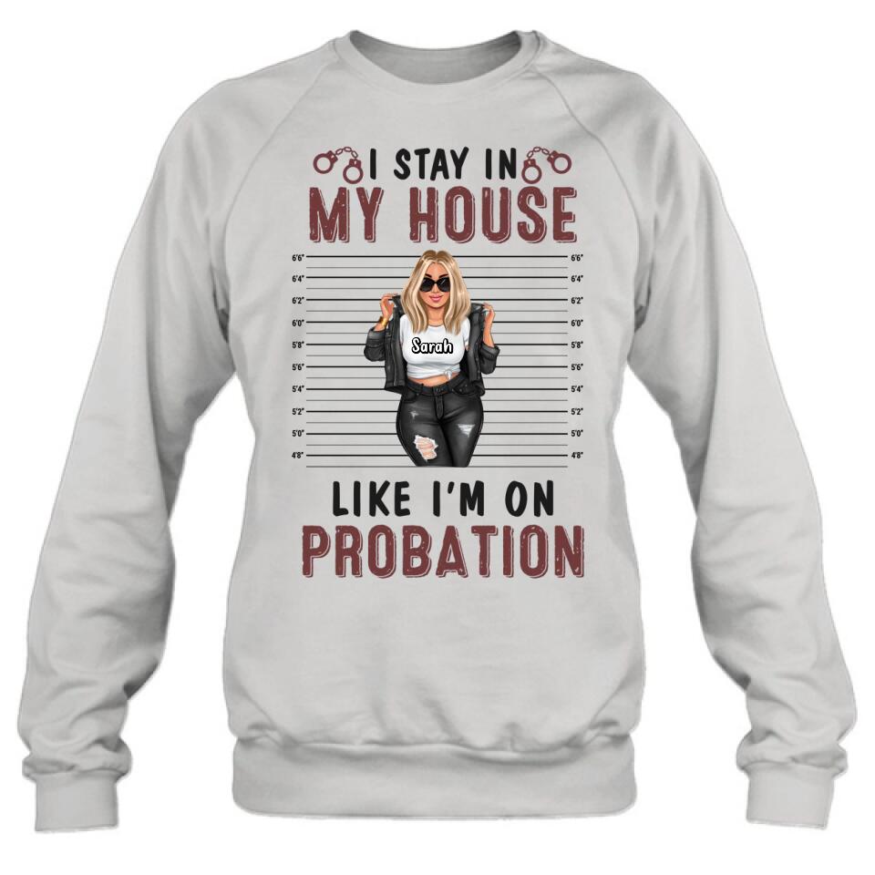 Personalized Girl Shirt/Long sleeve/Sweatshirt/Hoodie - Gift Idea For Girl - I Stay In My House Like I'm On Probation