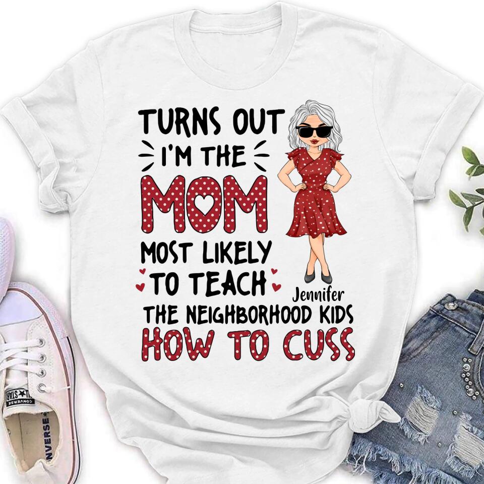 Personalized Mom T-Shirt/Long sleeve/Sweatshirt/Hoodie - Gift Idea For Mom/Mother's Day - Turns Out I'm The Mom Most Likely To Teach The Neighborhood Kids How To Cuss