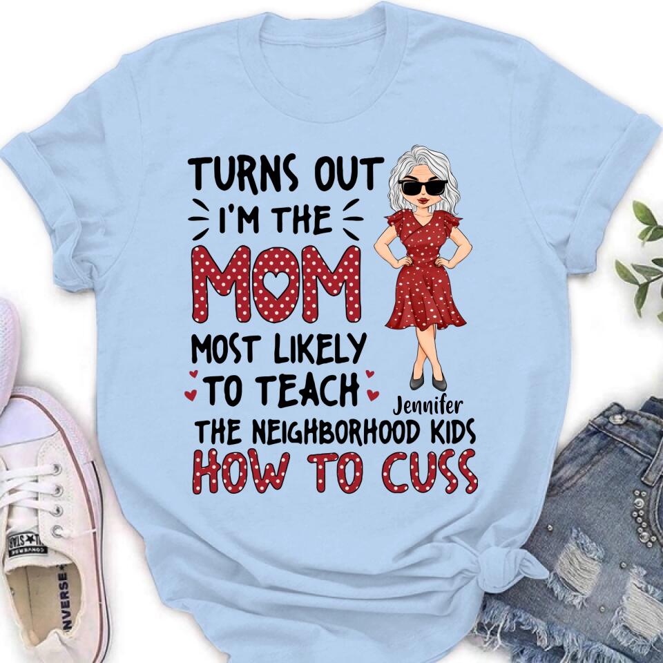 Personalized Mom T-Shirt/Long sleeve/Sweatshirt/Hoodie - Gift Idea For Mom/Mother's Day - Turns Out I'm The Mom Most Likely To Teach The Neighborhood Kids How To Cuss