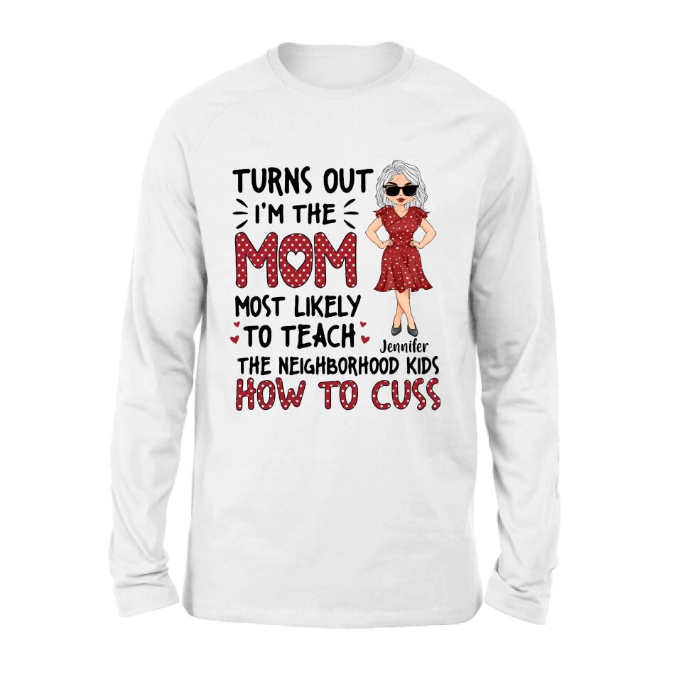 Personalized Mom T-Shirt/Long sleeve/Sweatshirt/Hoodie - Gift Idea For Mom/Mother's Day - Turns Out I'm The Mom Most Likely To Teach The Neighborhood Kids How To Cuss