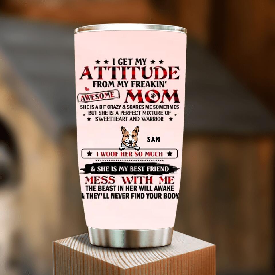 Personalized Dog Mom Tumbler - Up to 5 Dogs - Mother's Day Gift Idea For Dog Lovers - I Get My Attitude From My Freakin' Awesome Mom