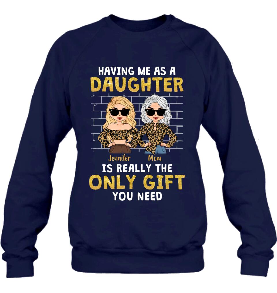 Personalized Mom & Daughter Shirt/Sweatshirt/Hoodie/Long Sleeve - Gift Idea For Mother's Day - Having Me As A Daughter Is Really The Only Gift You Need