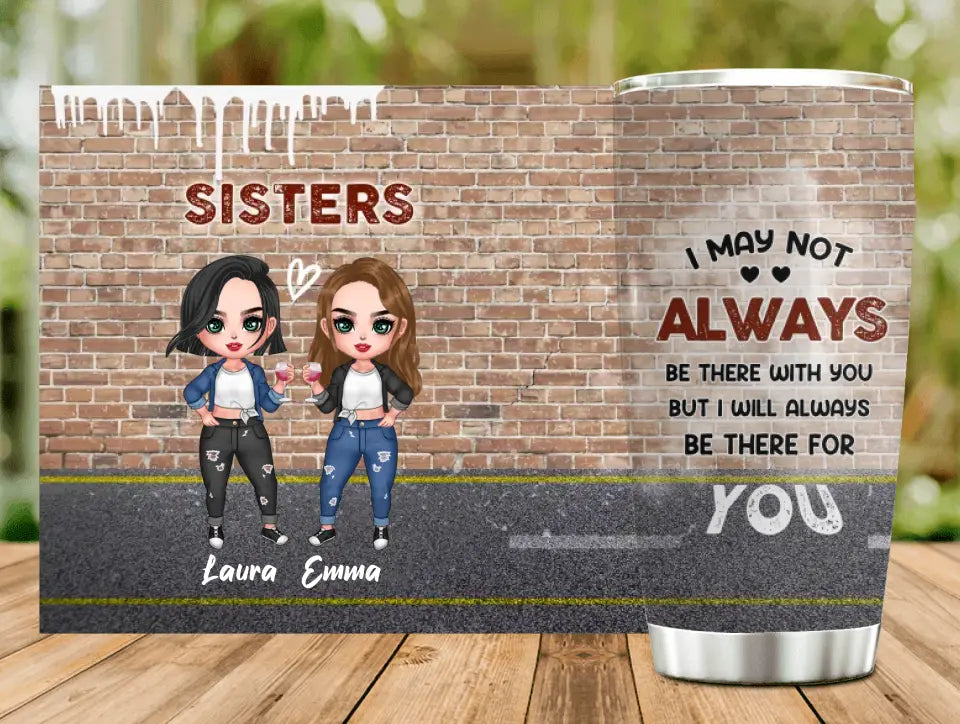 Personalized Sister/Bestie Tumbler - Gift Idea For Sister/Sibling/Friend - I May Not Always Be There With You But I Will Always Be There For You