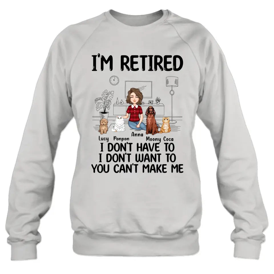 Personalized Dog/Cat Mom Shirt/Hoodie - Gift Idea For Dog/Cat Lovers - Up to 4 Dogs/Cats - I'm Retired I Don't Have To I Don't Want To You Can't Make Me