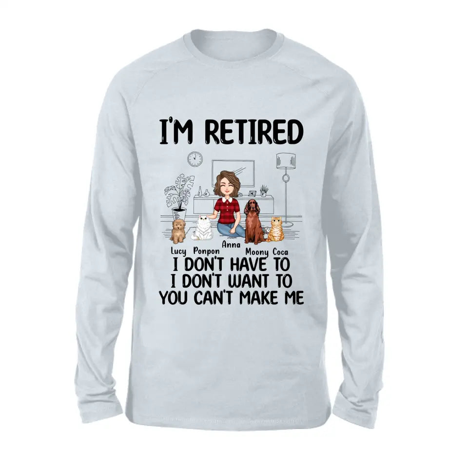 Personalized Dog/Cat Mom Shirt/Hoodie - Gift Idea For Dog/Cat Lovers - Up to 4 Dogs/Cats - I'm Retired I Don't Have To I Don't Want To You Can't Make Me
