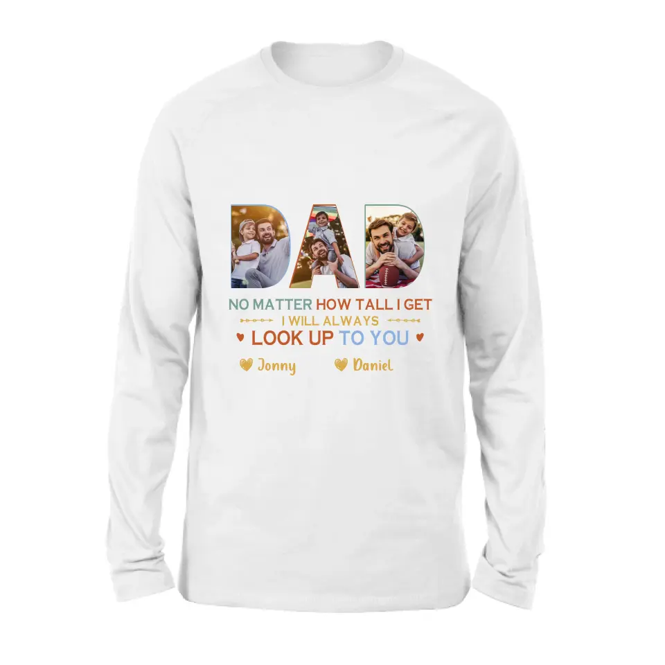 Personalized Dad Photo Shirt/Hoodie - Father's Day Gift Idea - No Matter How Tall I Get I Will Always Look Up To You