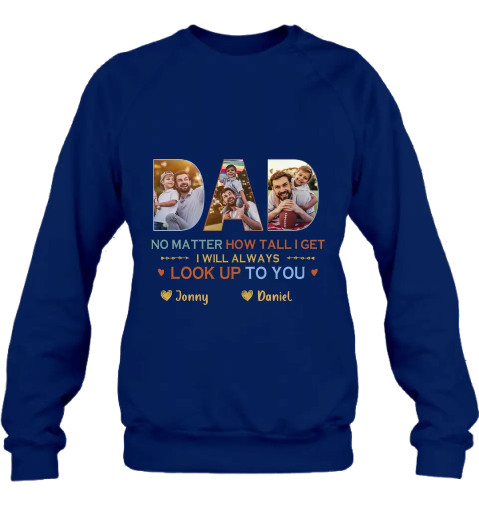 Personalized Dad Photo Shirt/Hoodie - Father's Day Gift Idea - No Matter How Tall I Get I Will Always Look Up To You