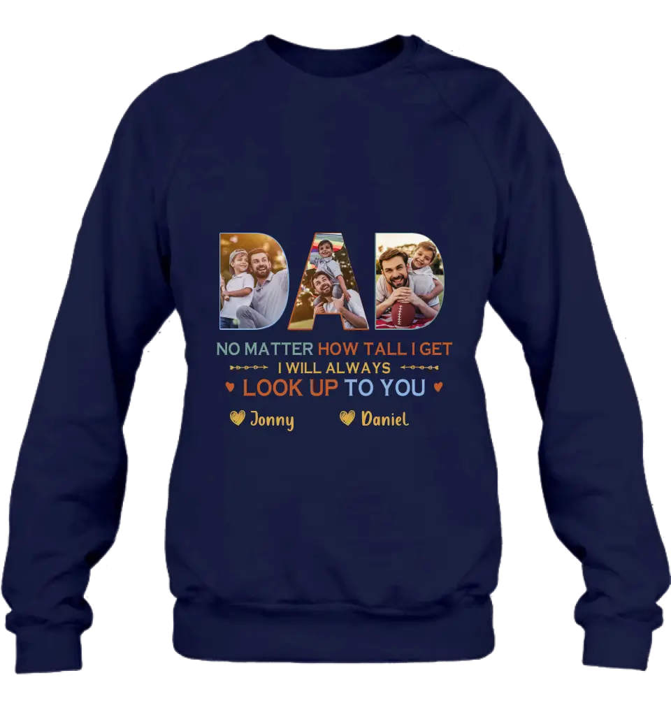 Personalized Dad Photo Shirt/Hoodie - Father's Day Gift Idea - No Matter How Tall I Get I Will Always Look Up To You