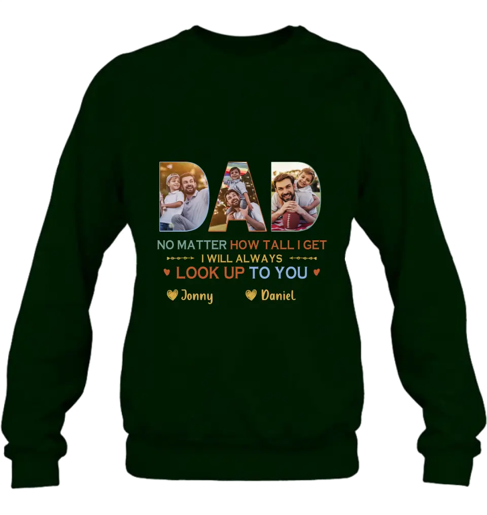 Personalized Dad Photo Shirt/Hoodie - Father's Day Gift Idea - No Matter How Tall I Get I Will Always Look Up To You