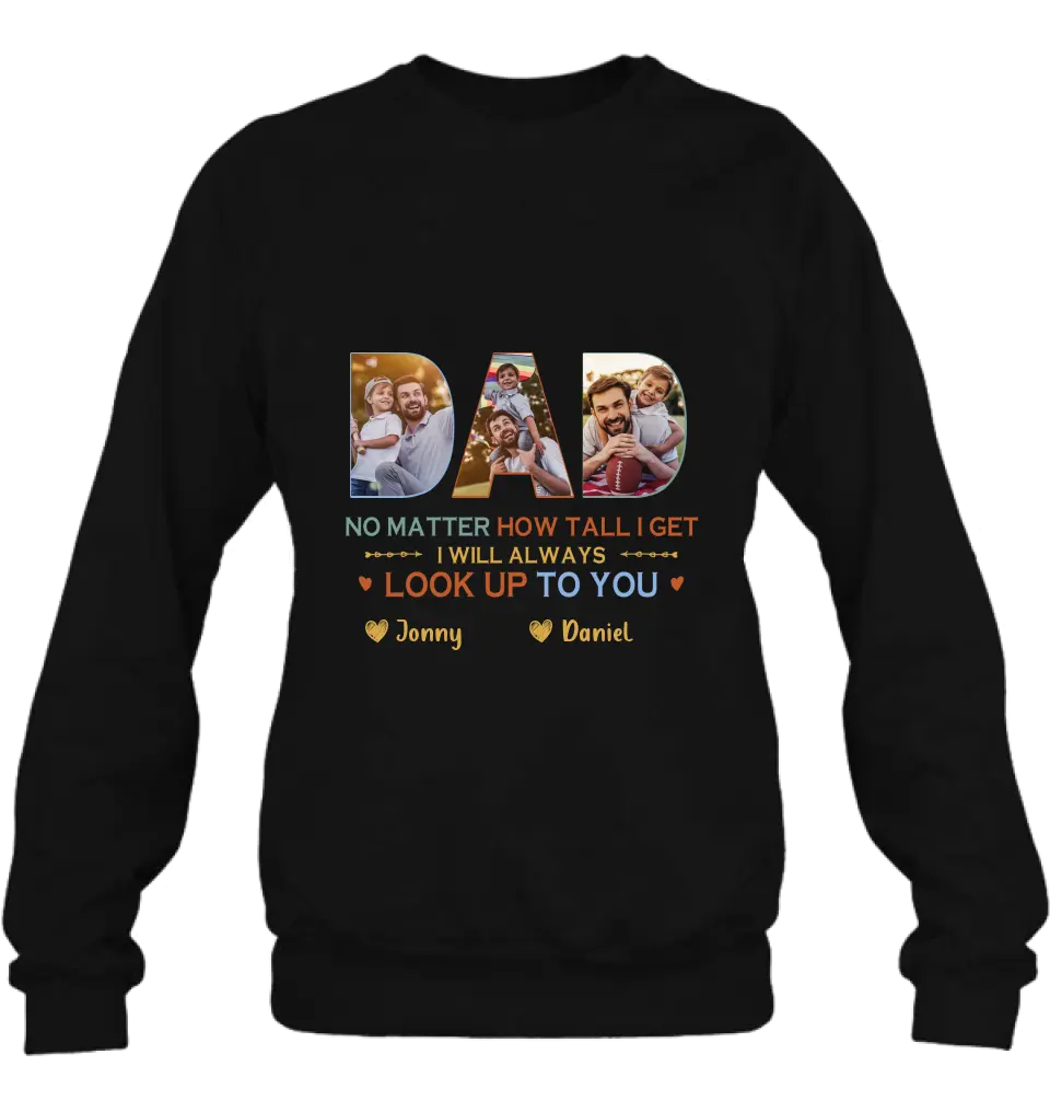 Personalized Dad Photo Shirt/Hoodie - Father's Day Gift Idea - No Matter How Tall I Get I Will Always Look Up To You