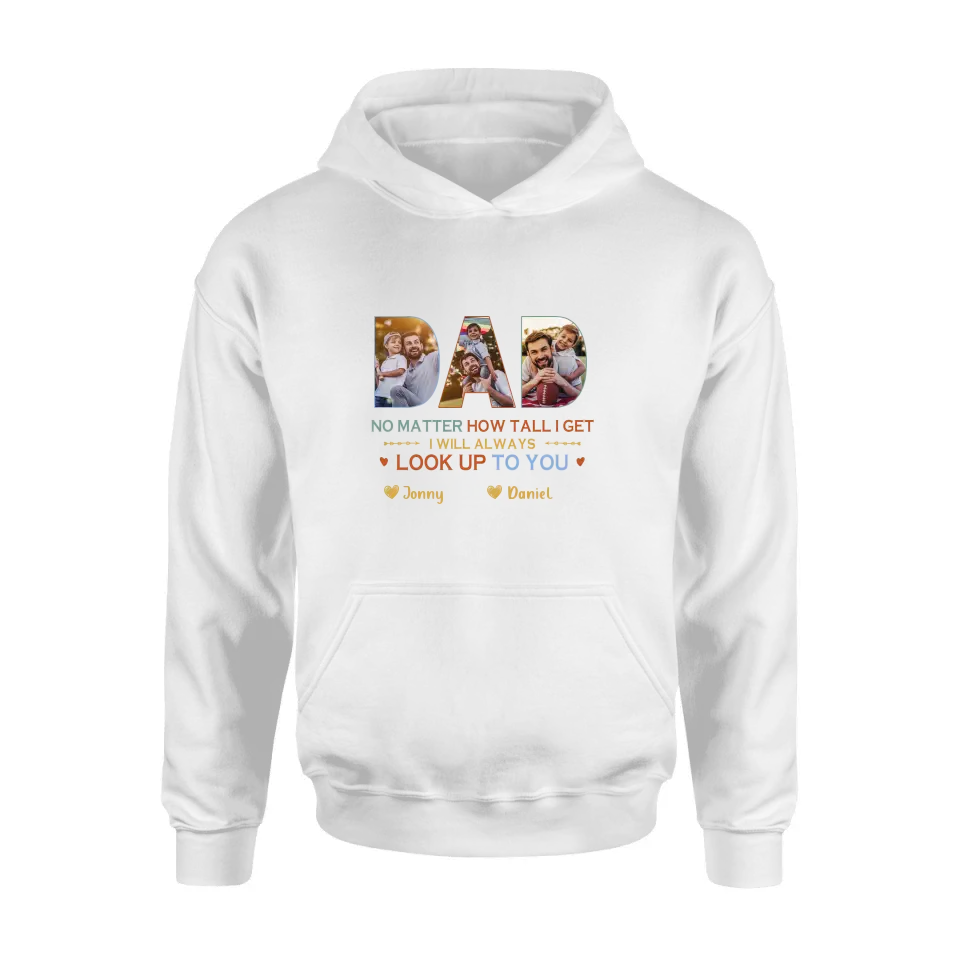 Personalized Dad Photo Shirt/Hoodie - Father's Day Gift Idea - No Matter How Tall I Get I Will Always Look Up To You
