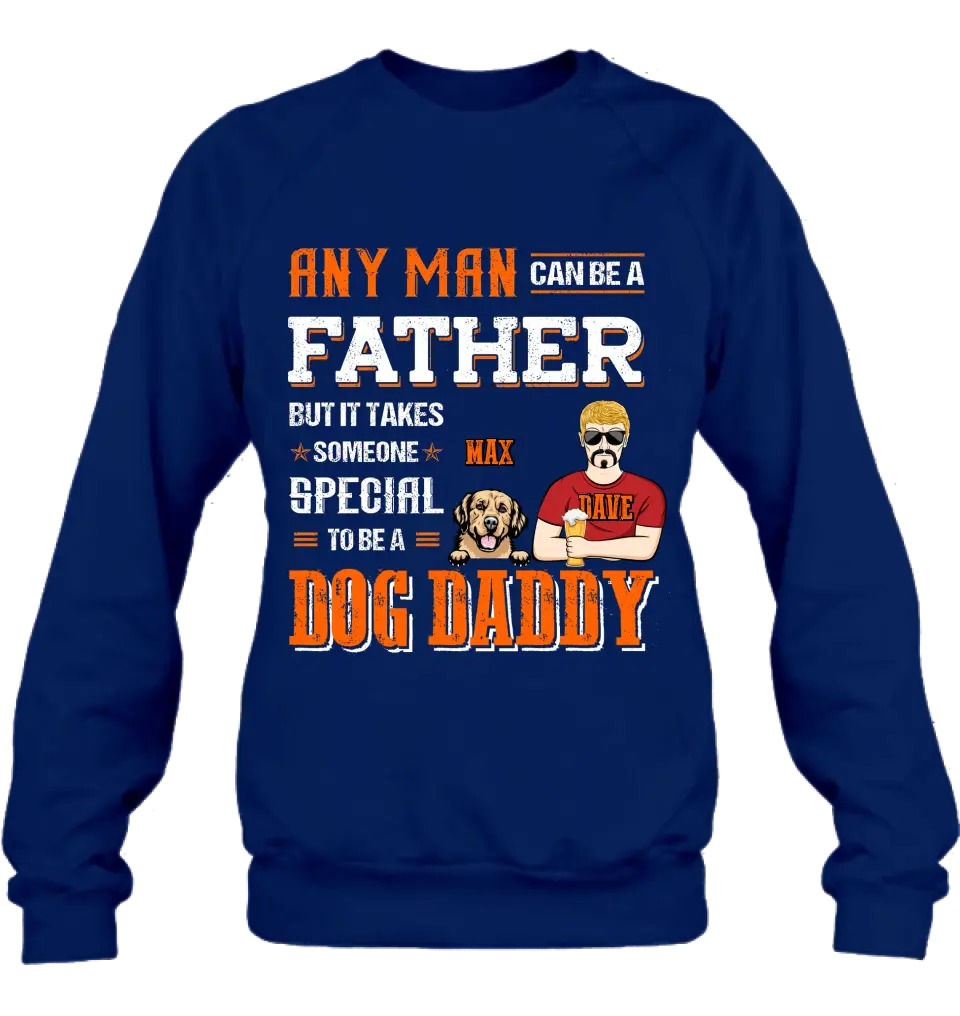 Personalized Dog Daddy Shirt/Hoodie - Gift Idea For Father's Day/Dog Lovers - Any Man Can Be A Father But It Takes Someone Special To Be A Dog Daddy