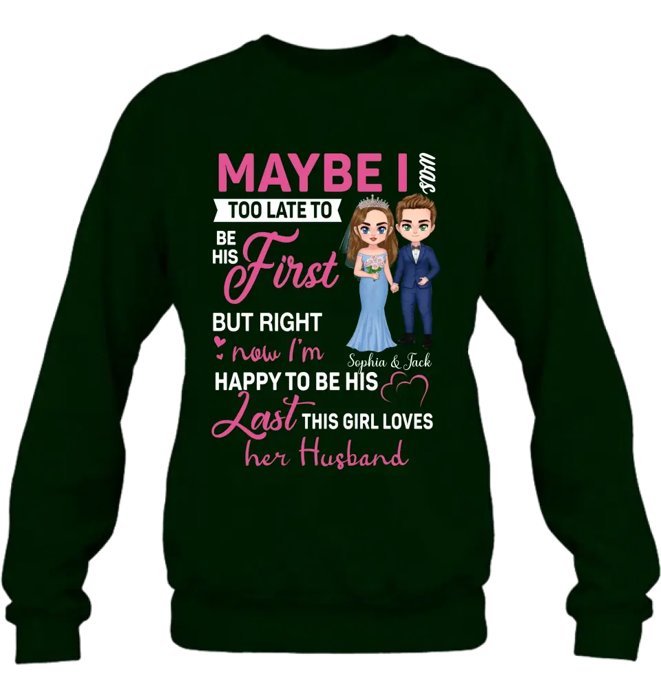 Personalized Wedding Couple Shirt/Hoodie - Gift Idea For Couple/Wedding Anniversary - Maybe I Was Too Late To Be His First But Right Now I'm Happy To Be His Last