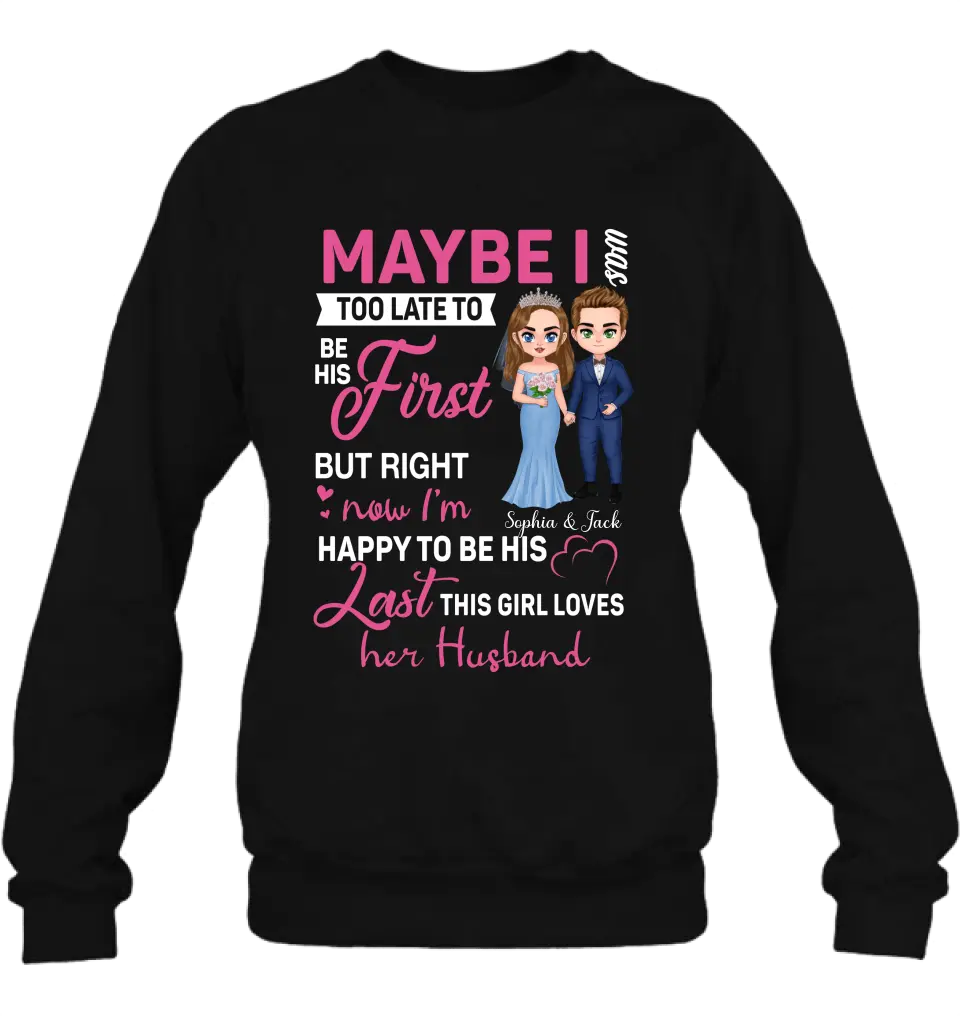 Personalized Wedding Couple Shirt/Hoodie - Gift Idea For Couple/Wedding Anniversary - Maybe I Was Too Late To Be His First But Right Now I'm Happy To Be His Last