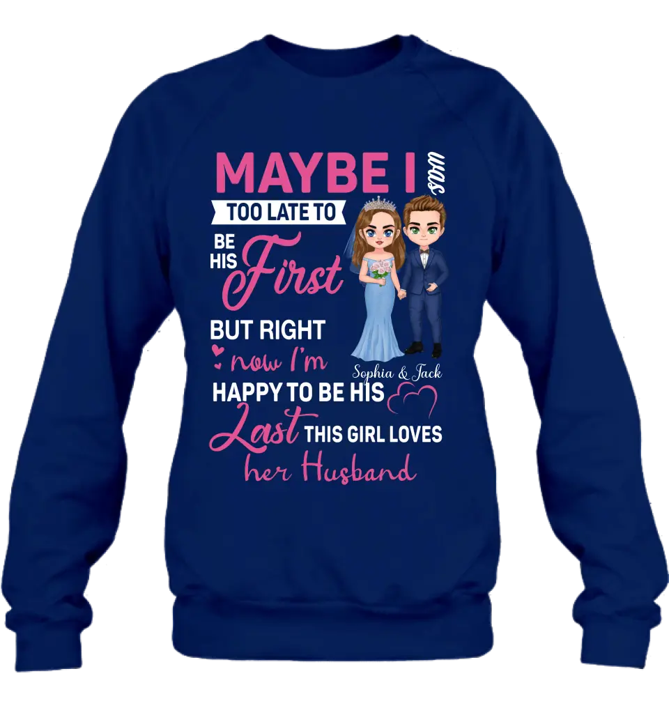 Personalized Wedding Couple Shirt/Hoodie - Gift Idea For Couple/Wedding Anniversary - Maybe I Was Too Late To Be His First But Right Now I'm Happy To Be His Last