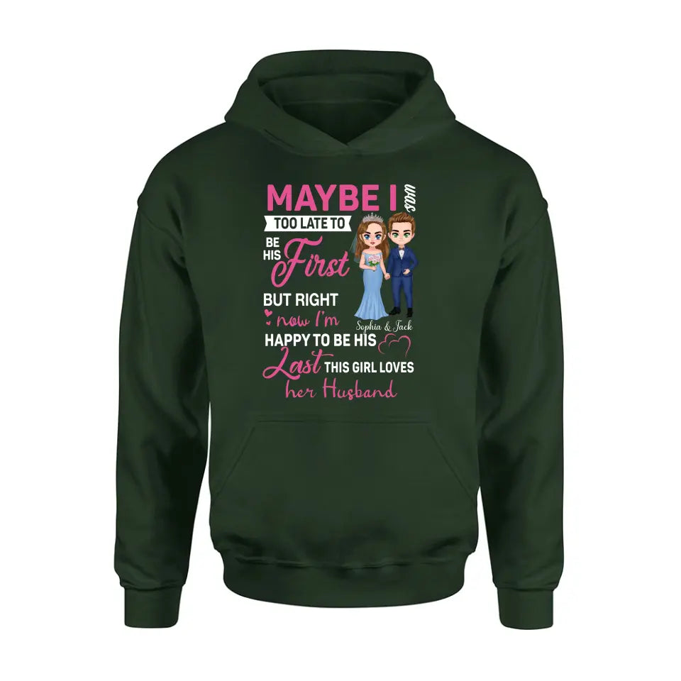 Personalized Wedding Couple Shirt/Hoodie - Gift Idea For Couple/Wedding Anniversary - Maybe I Was Too Late To Be His First But Right Now I'm Happy To Be His Last