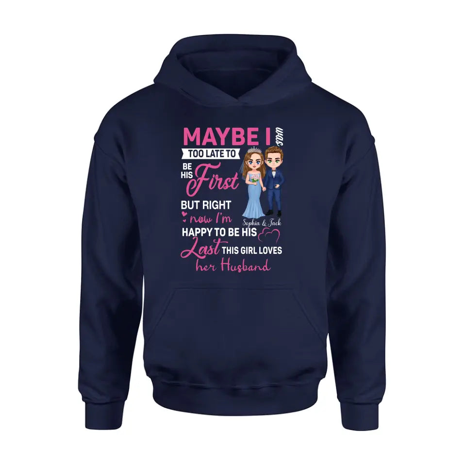Personalized Wedding Couple Shirt/Hoodie - Gift Idea For Couple/Wedding Anniversary - Maybe I Was Too Late To Be His First But Right Now I'm Happy To Be His Last