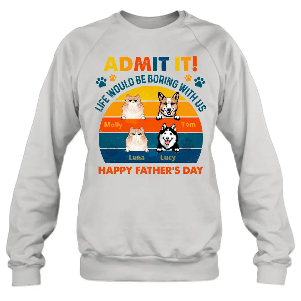 Personalized Pets Dad T-Shirt - Happy Father's Day - Admit It Life Would Be Boring With Us