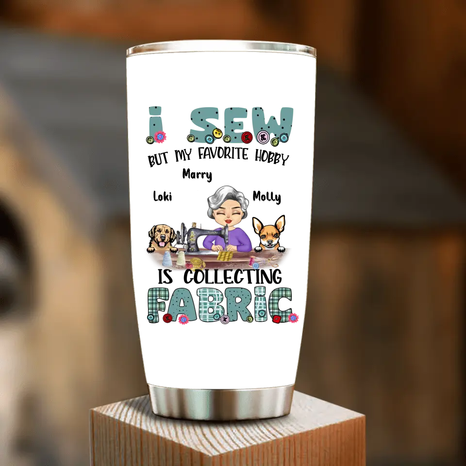 Personalized Sewing Tumbler - Gift Idea For Grandma - With 2 Dogs/Cats - I Sew But My Favorite Hobby Is Collecting Fabric