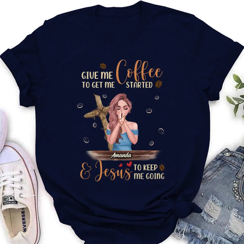 Personalized Coffee Girl Shirt/Hoodie - Gift Idea for Friends/Coffee Lovers - Give Me Coffee To Get Me Started & Jesus To Keep Me Going