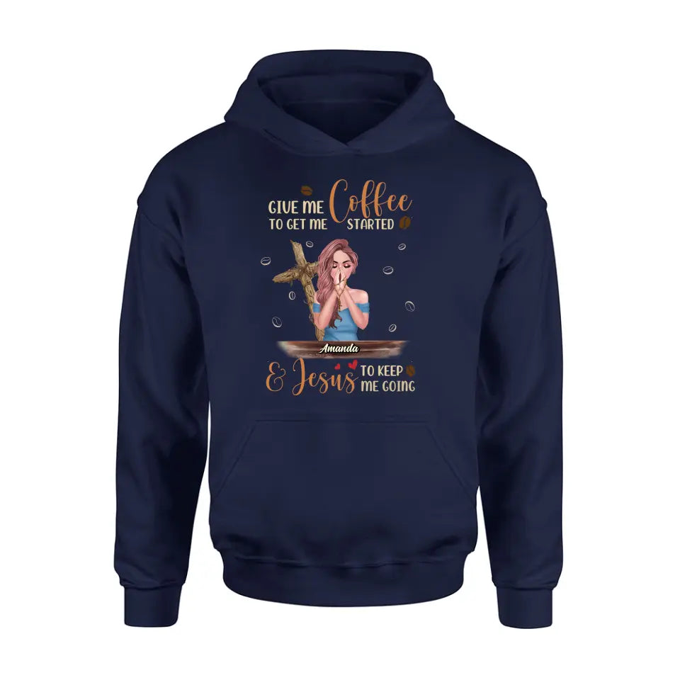 Personalized Coffee Girl Shirt/Hoodie - Gift Idea for Friends/Coffee Lovers - Give Me Coffee To Get Me Started & Jesus To Keep Me Going