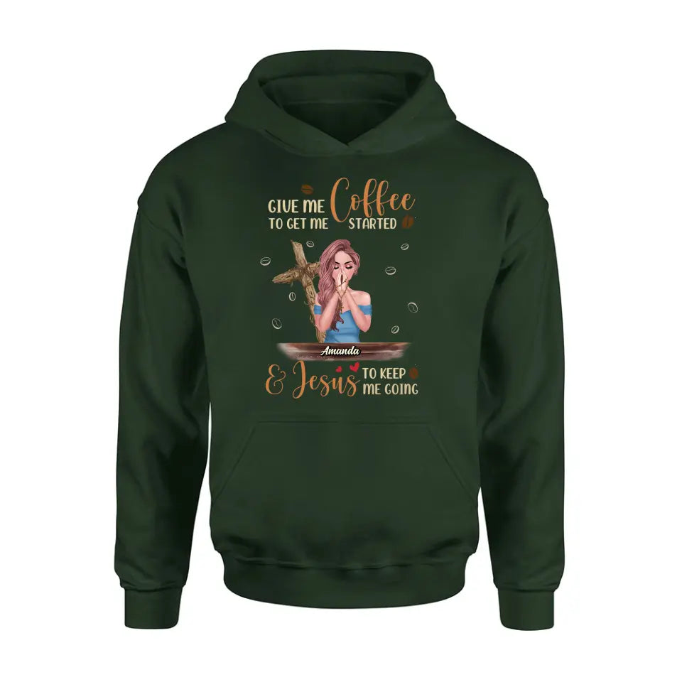 Personalized Coffee Girl Shirt/Hoodie - Gift Idea for Friends/Coffee Lovers - Give Me Coffee To Get Me Started & Jesus To Keep Me Going