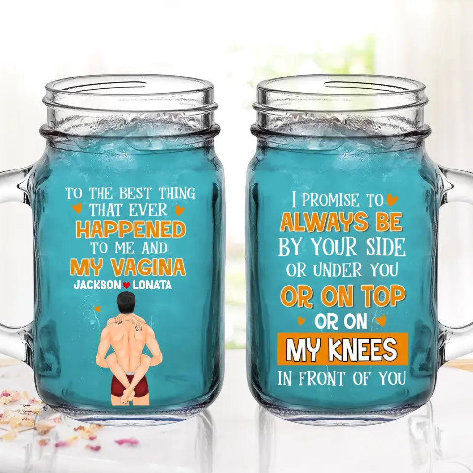 Personalized Couple Mason Jug - Gift Idea For Him/Her/Couple - To The Best Thing That Ever Happened To Me And My Vagina