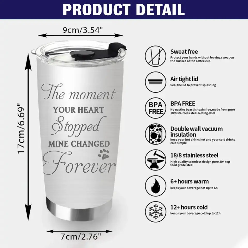 Personalized Memorial Dog Tumbler - Up to 4 Dogs - Gift Idea for Dog Lovers/Owners - The Moment Your Heart Stopped Mine Changed Forever
