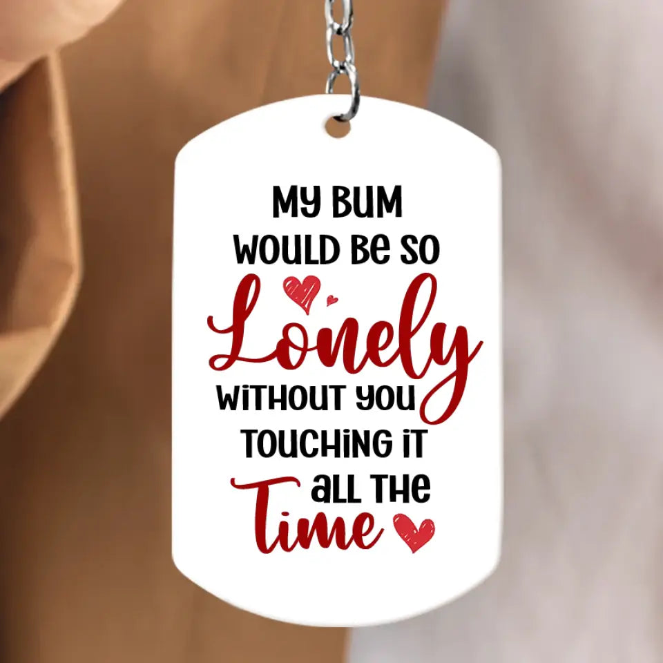 Personalized Couple Aluminum Keychain - 
 Gift Idea For Couple/Him/Her - My Bum Would Be So Lonely