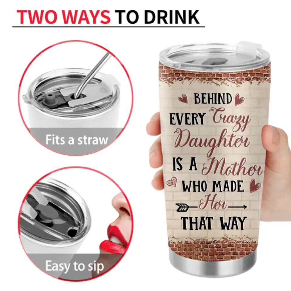Personalized Mom & Daughter Tumbler - Gift Idea For Mom/Mother's Day From Daughter - Behind Every Crazy Daughter Is A Mother Who Made Her That Way