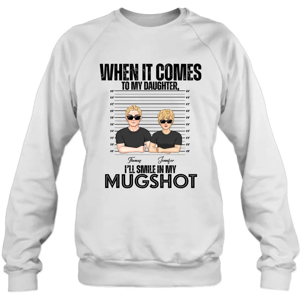 Personalized Dad/Mom Shirt/Hoodie - Up to 5 Children - Mother's Day/Father's Day Gift Idea - When It Comes To My Daughter/Son I'll Smile In My Mugshot