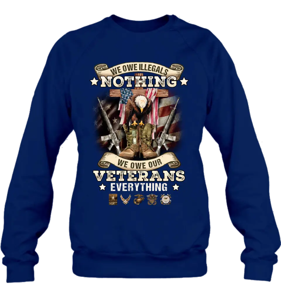 Veteran T-Shirt/ Long Sleeve/ Sweatshirt/ Hoodie - Gift Idea For Patriotic Day, Memorial Day, 4th of July Independence Day - We Owe Illegals Nothing We Owe Our Veterans Everything