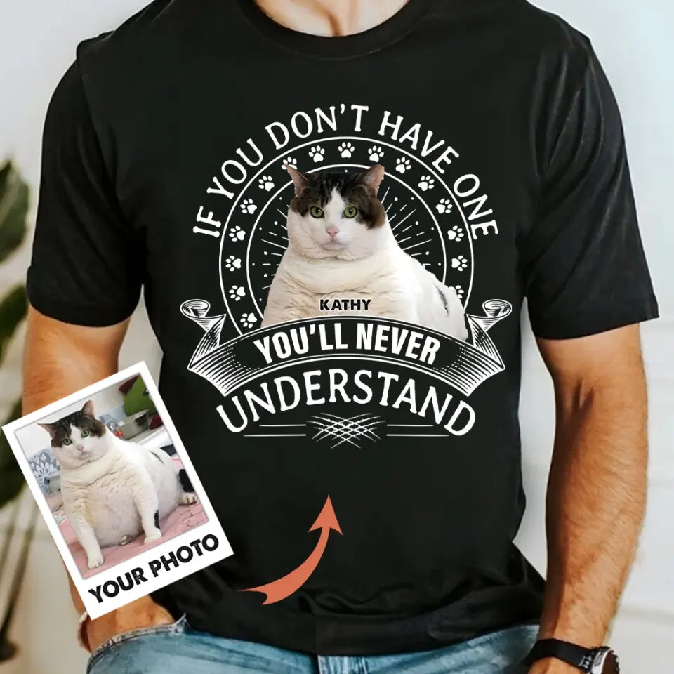 Personalized Cat Photo T-shirt/Long Sleeve/Sweatshirt/Hoodie - Gift Idea For Cat Lover - If You Don't Have One You'll Never Understand