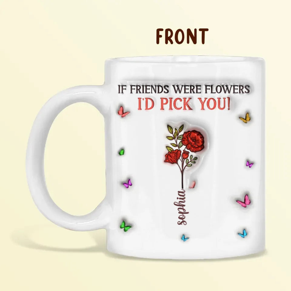 Personalized Friends 3D Inflated Effect Coffee Mug - Gift Idea For Friends/Besties/Birthday - If Friends Were Flowers I's Pick You
