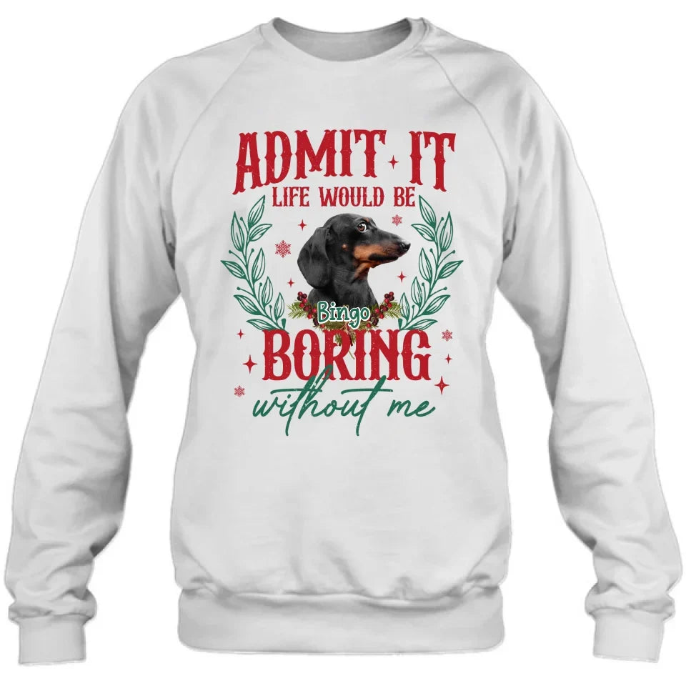 Personalized Pet's Photo T-shirt/Sweater - Gift Idea For Pet Lover - Upload Photo - Admit It Life Would Be Boring Without Me