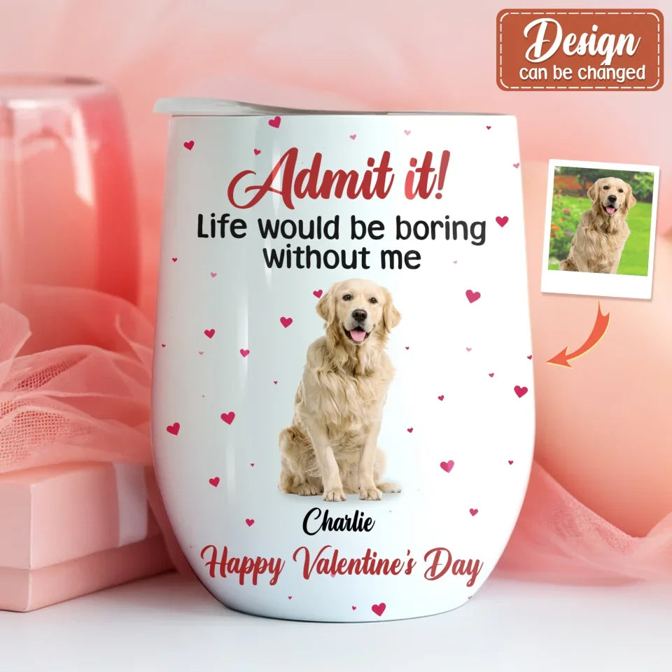 Personalized Dog Wine Tumbler - Upload Photo - Valentine's Day Gift For Dog Lover - Admit It! Life Would Be Boring Without Me