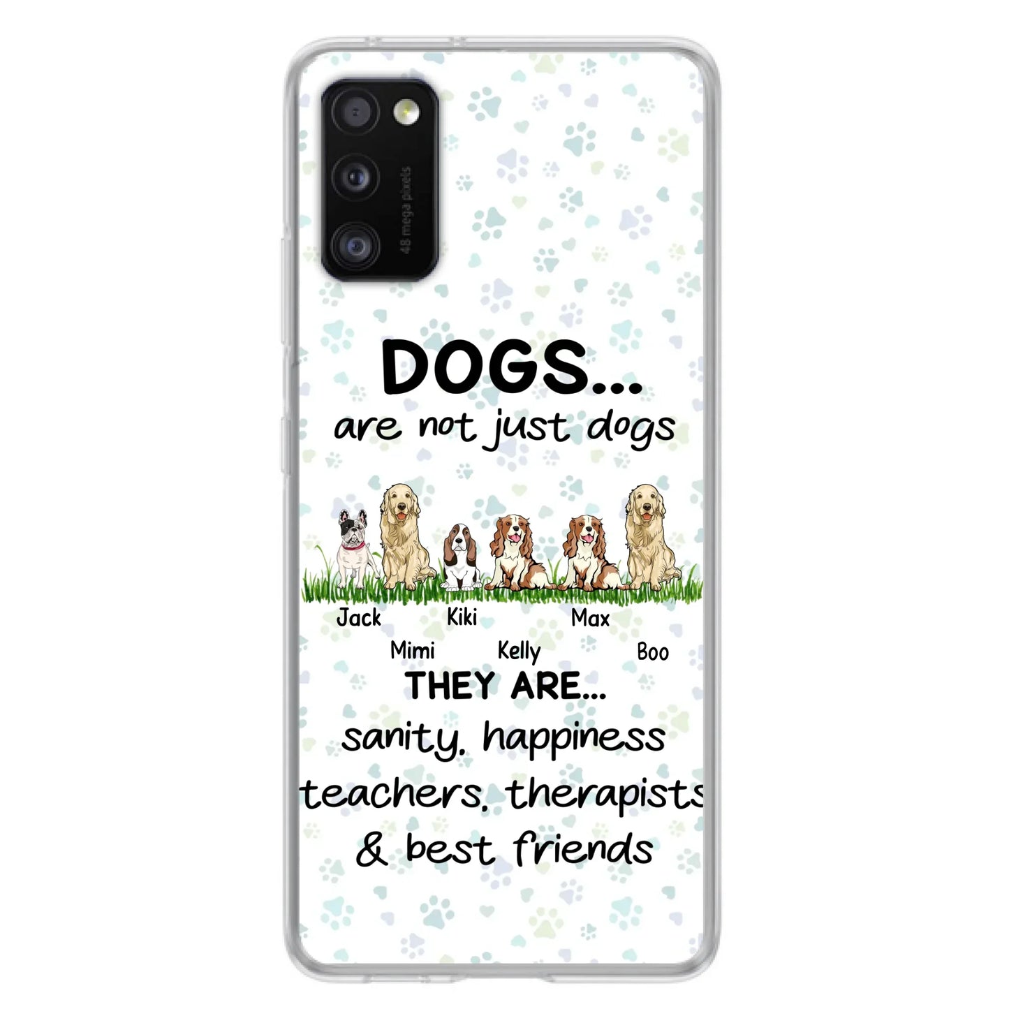 Custom Personalized Dogs Phone Case - Gift Idea For Dog Lovers - Upto 6 Dogs - Dogs Are Not Just Dogs They Are Sanity Happiness Teachers Therapists & Best Friends - Case For iPhone/Samsung